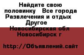 Найдите свою половинку - Все города Развлечения и отдых » Другое   . Новосибирская обл.,Новосибирск г.